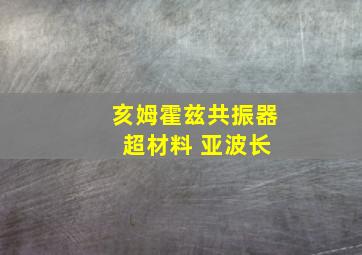 亥姆霍兹共振器 超材料 亚波长